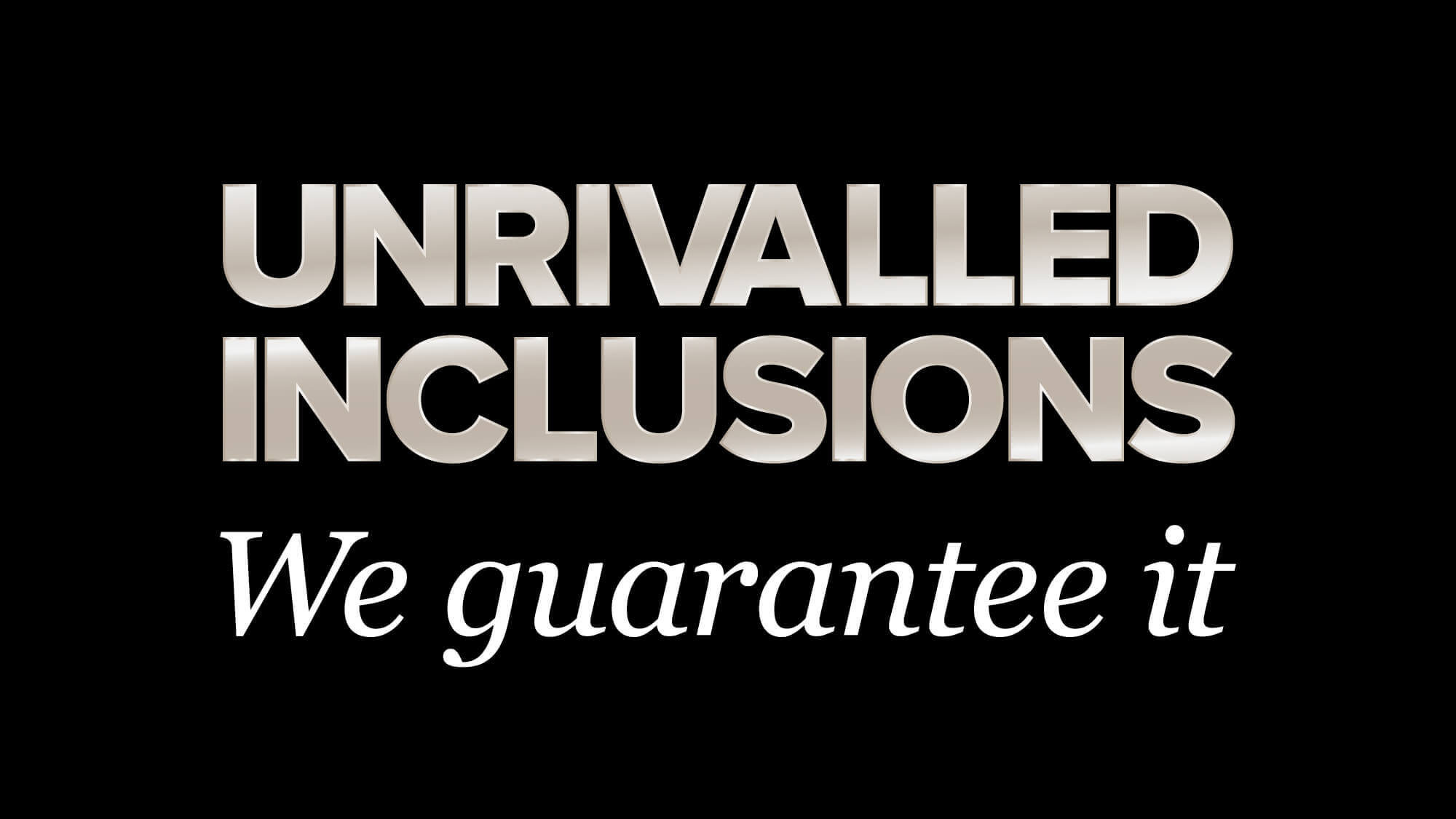 Unrivalled inclusions - we guarantee it